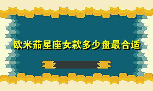 欧米茄星座女款多少盘最合适
