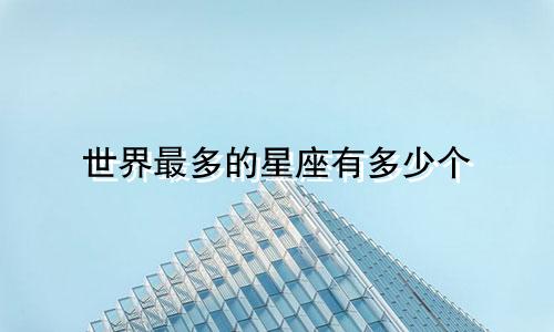 世界最多的星座有多少个