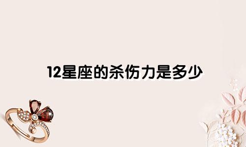 12星座的杀伤力是多少