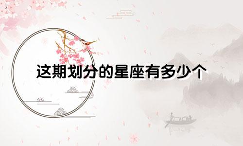这期划分的星座有多少个