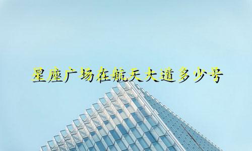 星座广场在航天大道多少号