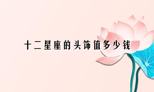 十二星座的头饰值多少钱