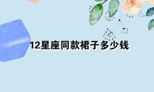 12星座同款裙子多少钱