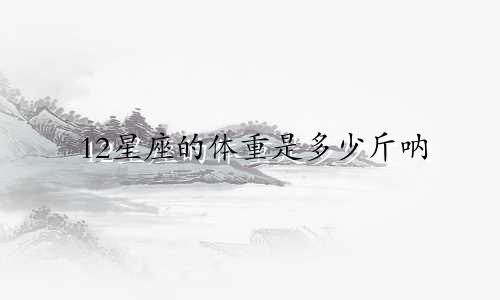 12星座的体重是多少斤呐