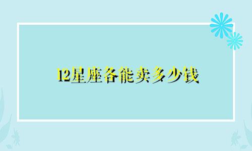 12星座各能卖多少钱