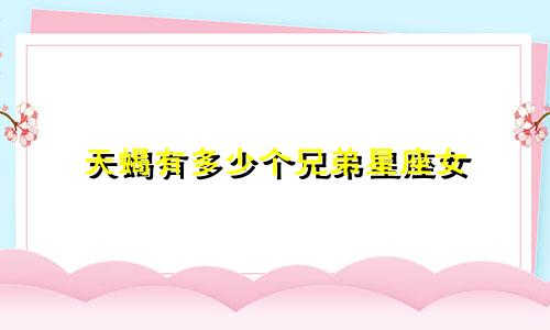 天蝎有多少个兄弟星座女