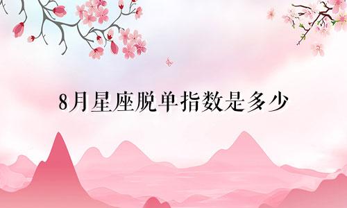8月星座脱单指数是多少