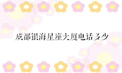成都银海星座大厦电话多少