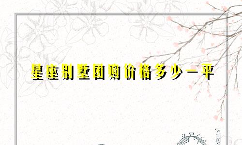 星座别墅团购价格多少一平