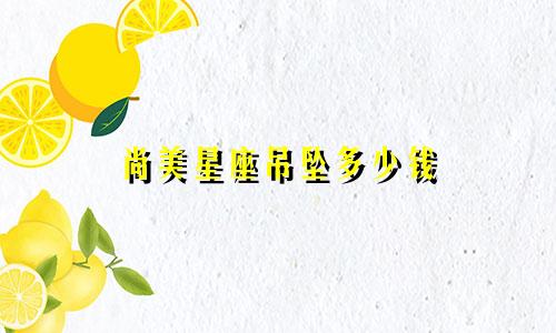 尚美星座吊坠多少钱