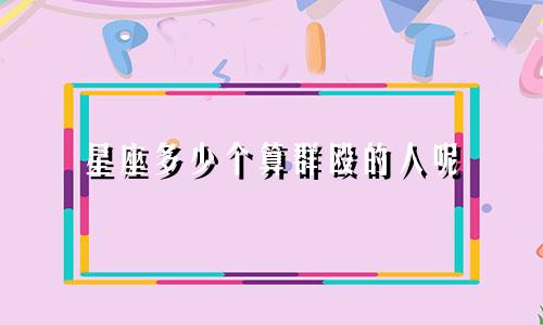 星座多少个算群殴的人呢
