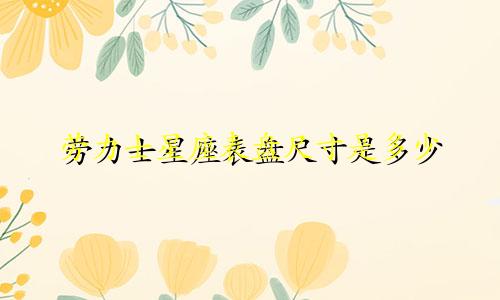 劳力士星座表盘尺寸是多少