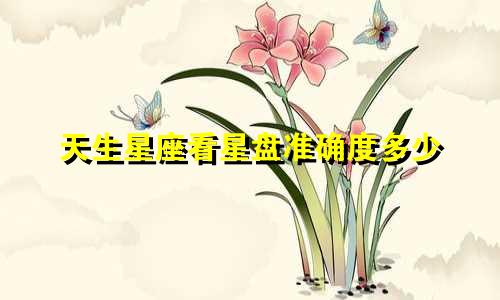 天生星座看星盘准确度多少
