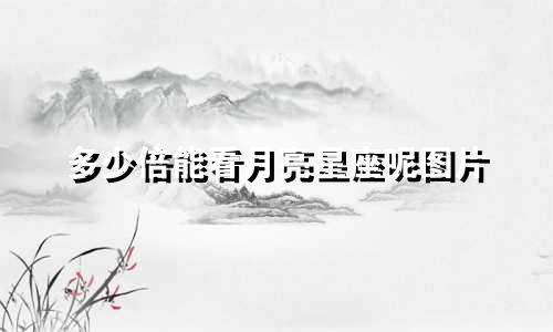 多少倍能看月亮星座呢图片