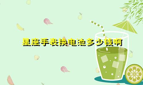 星座手表换电池多少钱啊