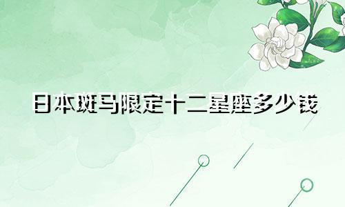 日本斑马限定十二星座多少钱