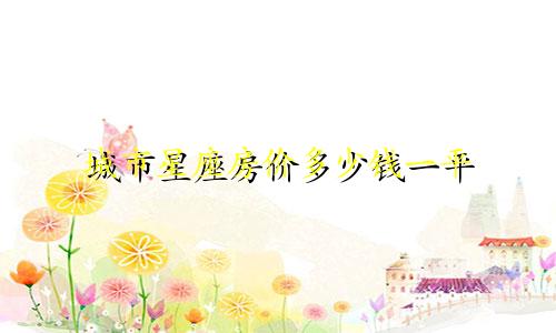 城市星座房价多少钱一平