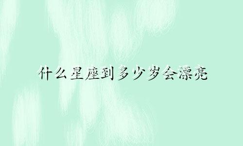什么星座到多少岁会漂亮