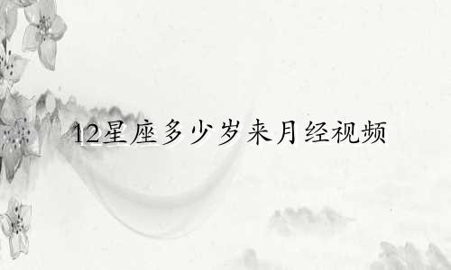 12星座多少岁来月经视频
