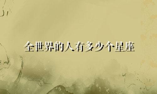 全世界的人有多少个星座