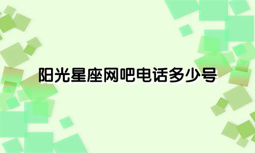 阳光星座网吧电话多少号