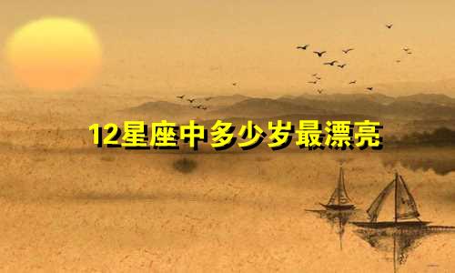 12星座中多少岁最漂亮