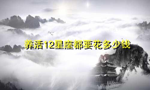 养活12星座都要花多少钱