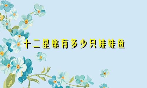 十二星座有多少只娃娃鱼