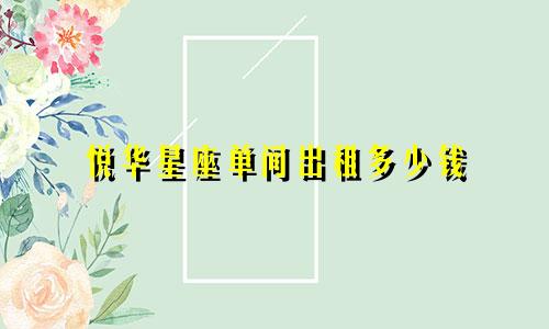 悦华星座单间出租多少钱