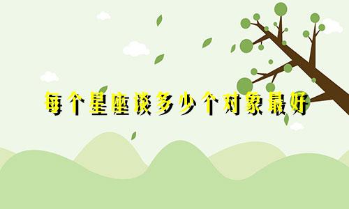 每个星座谈多少个对象最好