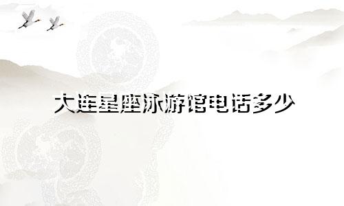 大连星座泳游馆电话多少