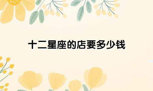 十二星座的店要多少钱
