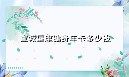 宣城星座健身年卡多少钱