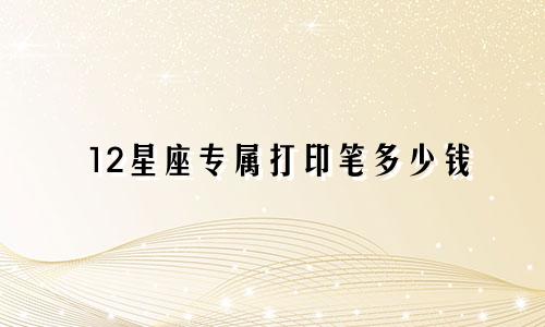 12星座专属打印笔多少钱