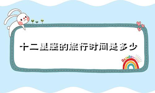 十二星座的旅行时间是多少