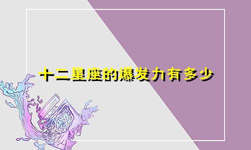 十二星座的爆发力有多少