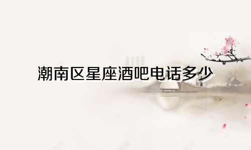 潮南区星座酒吧电话多少