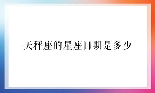 天秤座的星座日期是多少