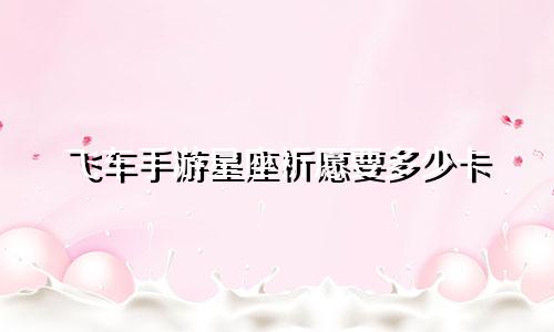 飞车手游星座祈愿要多少卡