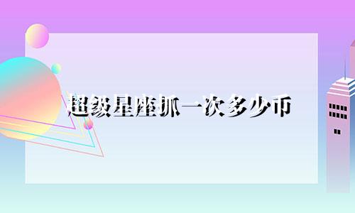 超级星座抓一次多少币