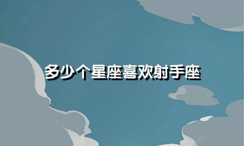 多少个星座喜欢射手座