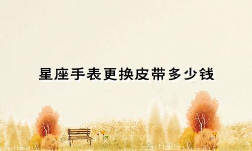 星座手表更换皮带多少钱