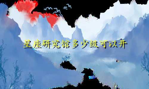 星座研究馆多少级可以开