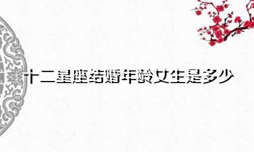 十二星座结婚年龄女生是多少