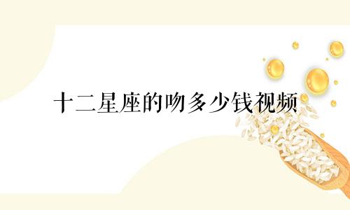 十二星座的吻多少钱视频