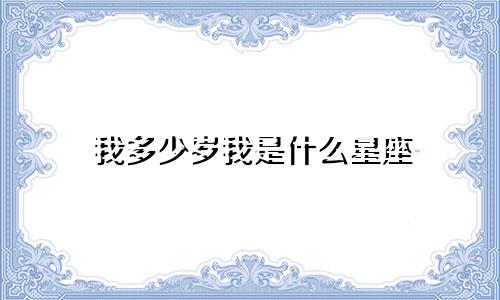 我多少岁我是什么星座