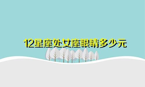 12星座处女座眼睛多少元