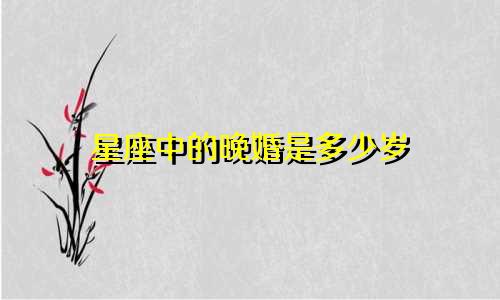 星座中的晚婚是多少岁
