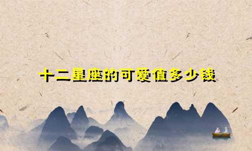 十二星座的可爱值多少钱
