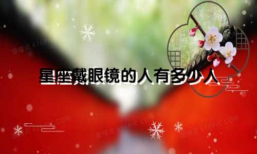 星座戴眼镜的人有多少人
